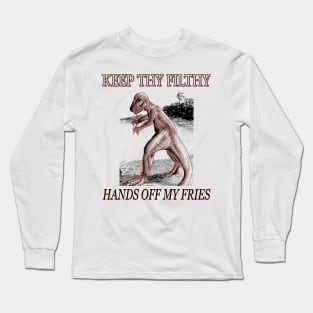 Keep thy filthy hands OFF MY FRIES Long Sleeve T-Shirt